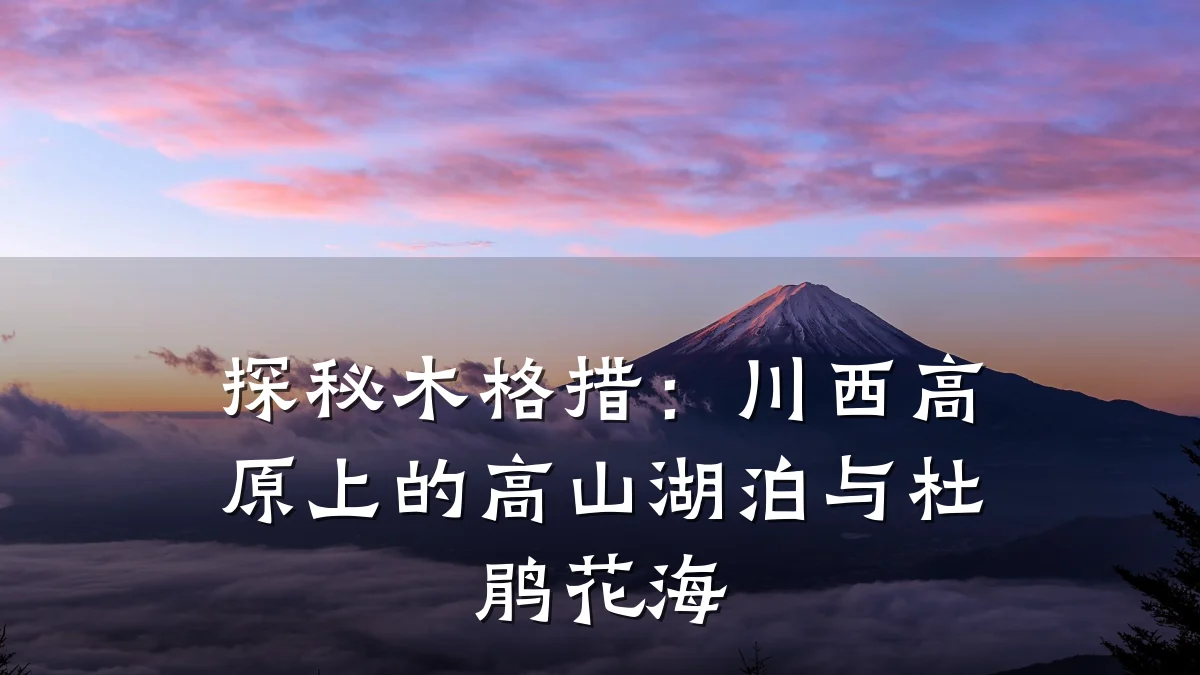 探秘木格措：川西高原上的高山湖泊与杜鹃花海
