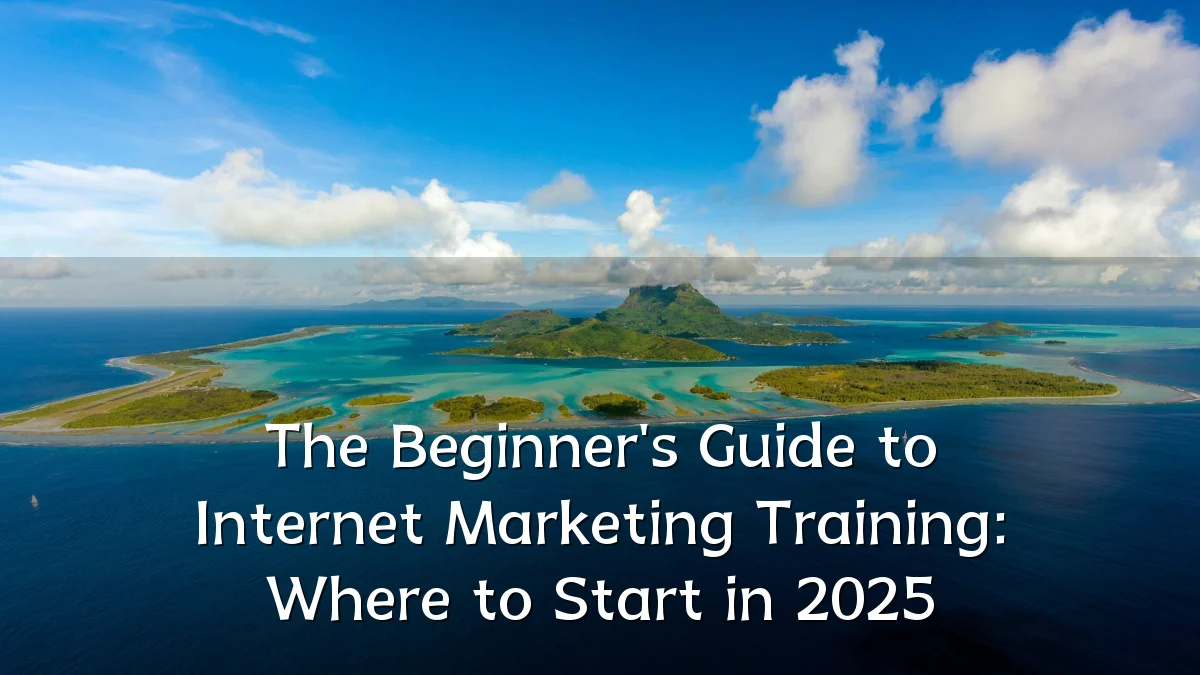 The Beginner's Guide to Internet Marketing Training: Where to Start in 2025
