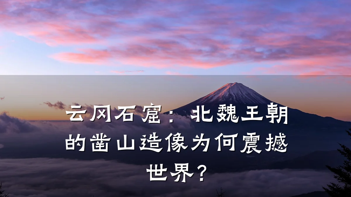 云冈石窟:北魏王朝的凿山造像为何震撼世界?
