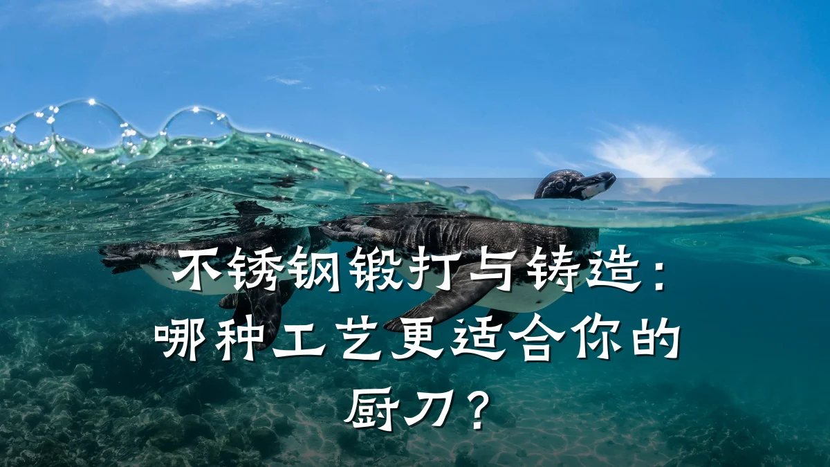 不锈钢锻打与铸造:哪种工艺更适合你的厨刀?