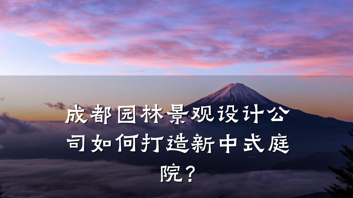 成都园林景观设计公司如何打造新中式庭院？