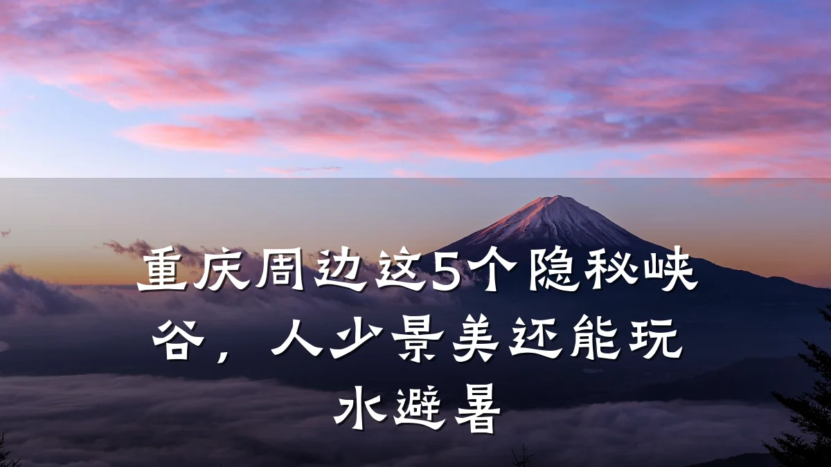 重庆周边这5个隐秘峡谷,人少景美还能玩水避暑