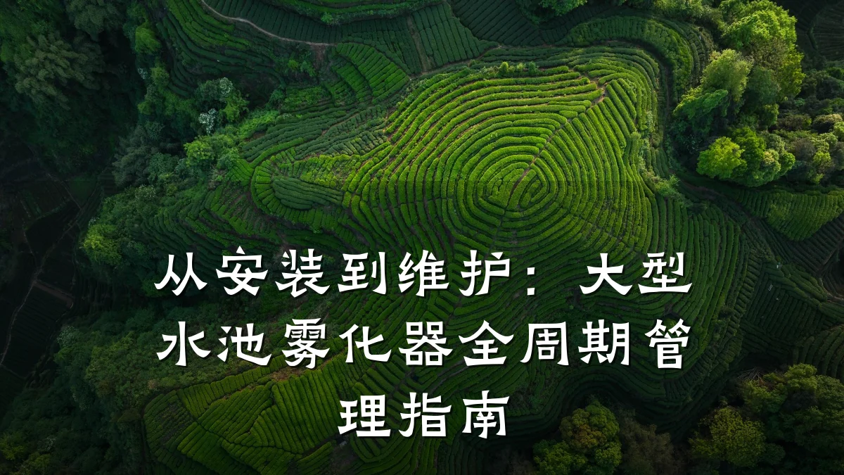 从安装到维护:大型水池雾化器全周期管理指南