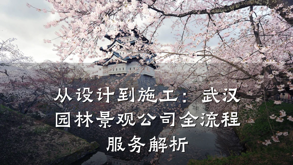 从设计到施工：武汉园林景观公司全流程服务解析