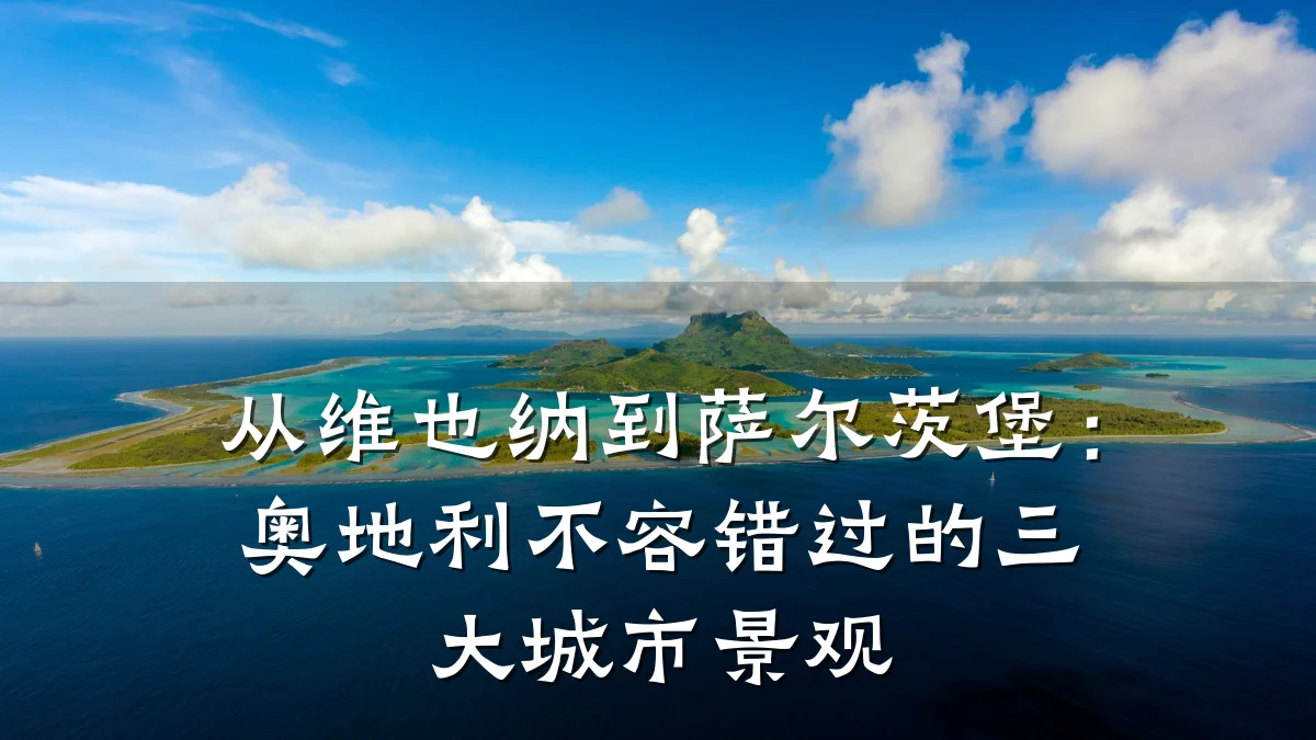 从维也纳到萨尔茨堡:奥地利不容错过的三大城市景观