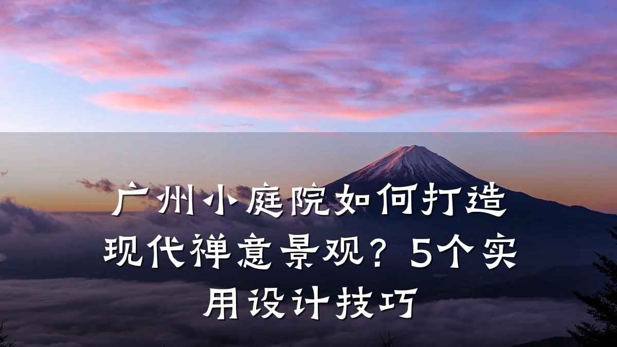 广州小庭院如何打造现代禅意景观？5个实用设计技巧