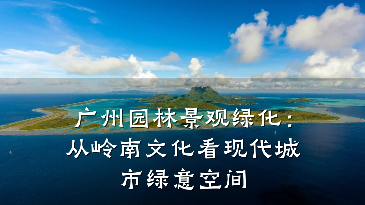 广州园林景观绿化:从岭南文化看现代城市绿意空间