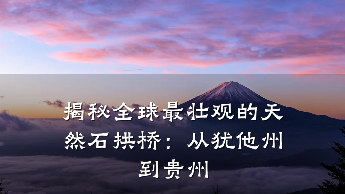揭秘全球最壮观的天然石拱桥:从犹他州到贵州