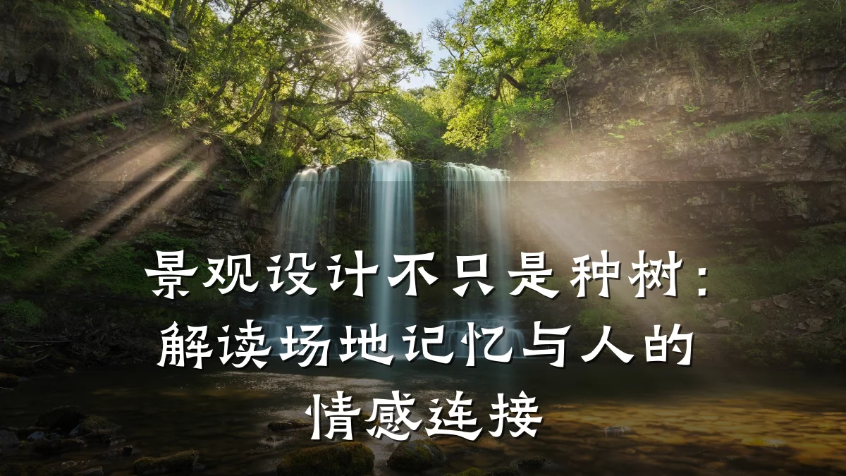 景观设计不只是种树:解读场地记忆与人的情感连接