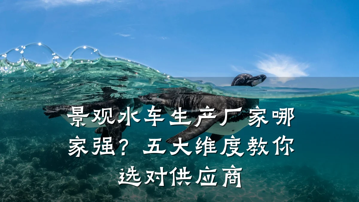 景观水车生产厂家哪家强?五大维度教你选对供应商