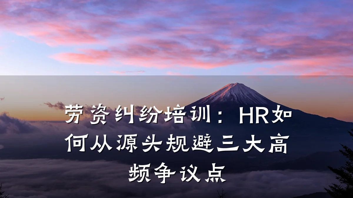 劳资纠纷培训：HR如何从源头规避三大高频争议点