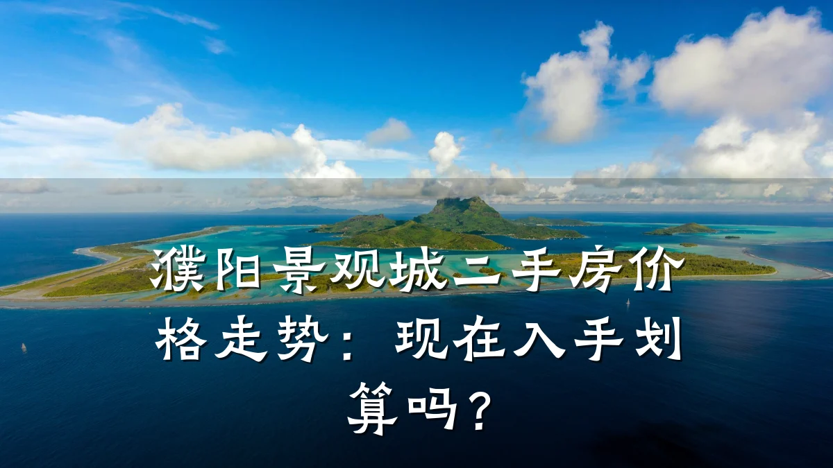 濮阳景观城二手房价格走势:现在入手划算吗?