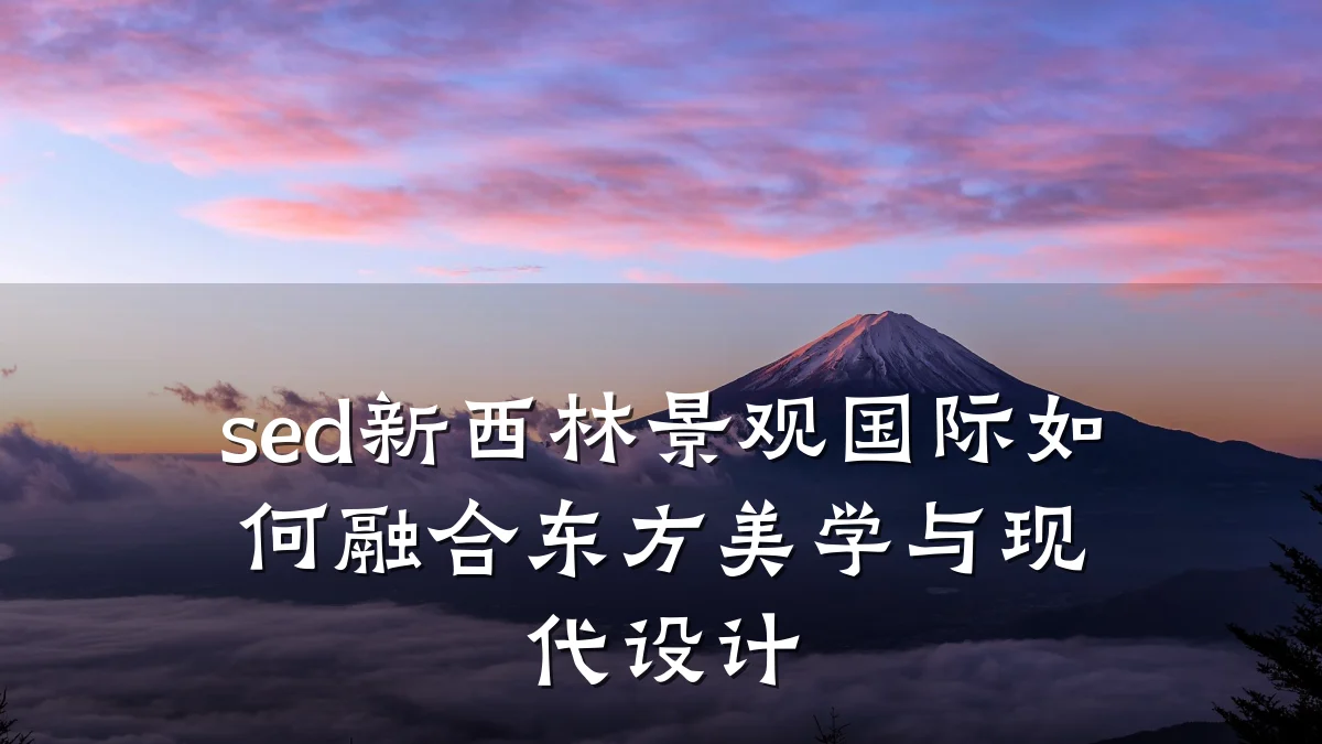 sed新西林景观国际如何融合东方美学与现代设计