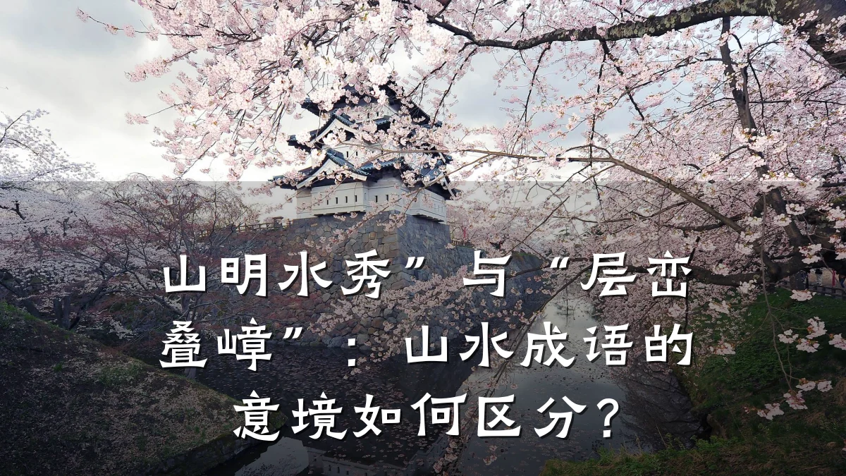 山明水秀”与“层峦叠嶂”:山水成语的意境如何区分?