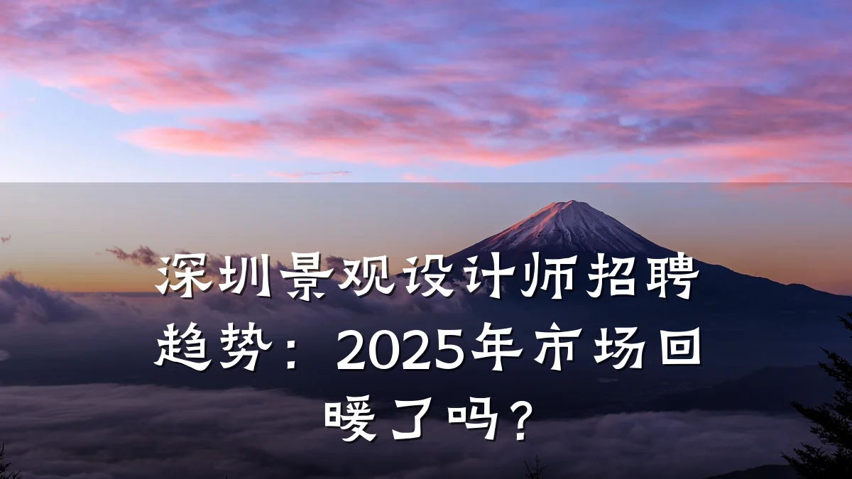 深圳景观设计师招聘趋势：2025年市场回暖了吗？