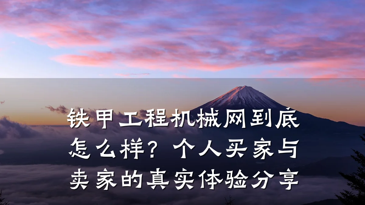 铁甲工程机械网到底怎么样？个人买家与卖家的真实体验分享
