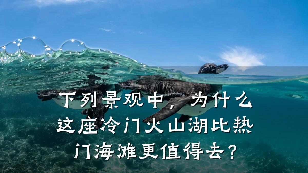 下列景观中，为什么这座冷门火山湖比热门海滩更值得去？