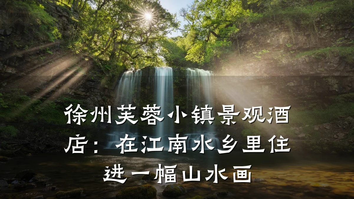 徐州芙蓉小镇景观酒店:在江南水乡里住进一幅山水画