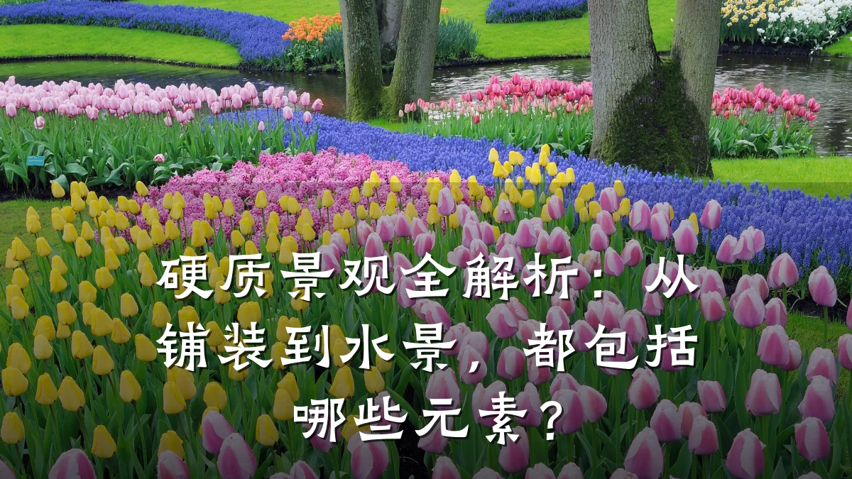 硬质景观全解析:从铺装到水景,都包括哪些元素?