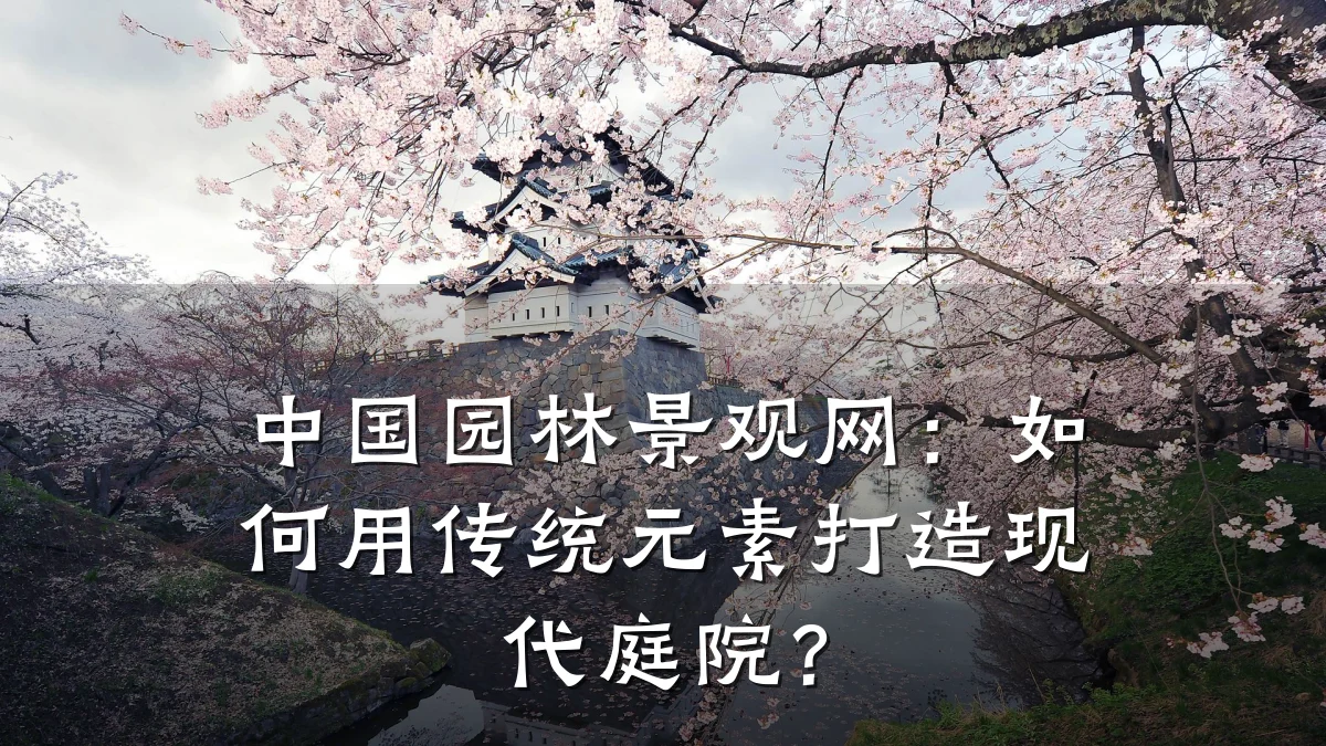 中国园林景观网：如何用传统元素打造现代庭院？