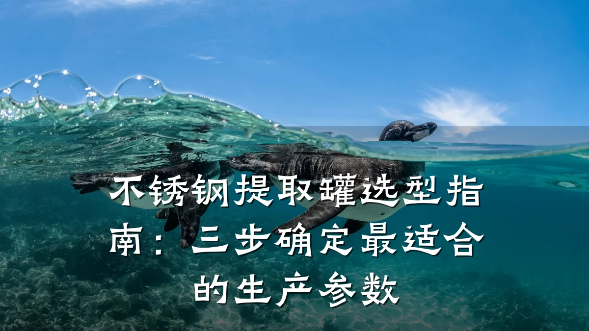 不锈钢提取罐选型指南:三步确定最适合的生产参数