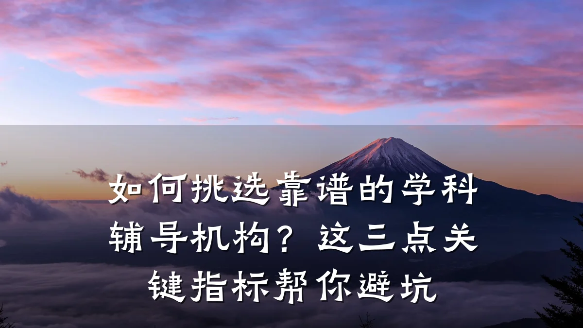 如何挑选靠谱的学科辅导机构？这三点关键指标帮你避坑